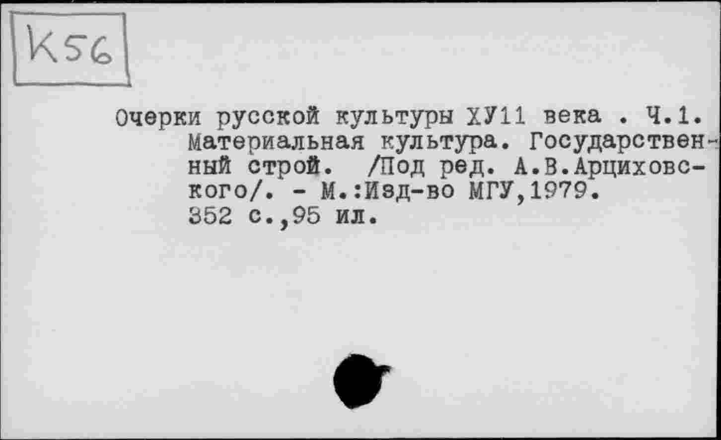 ﻿Очерки русской культуры ХУ11 века . 4.1. Материальная культура. Государствен ный строй. /Под ред. А.В.Арциховс-кого/. - М.:Изд-во МГУ,1979. 352 с.,95 ил.